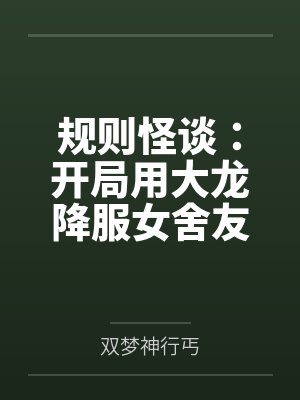 规则怪谈:开局用大龙降服女舍友封面