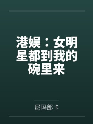 港娱：女明星都到我的碗里来封面