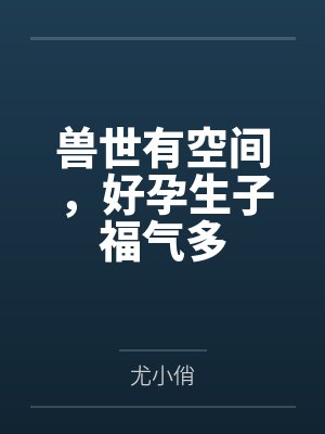 兽世有空间,好孕生子福气多封面