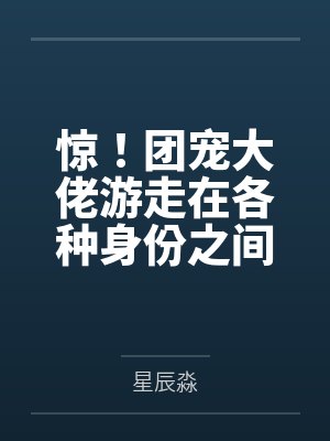 惊！团宠大佬游走在各种身份之间封面