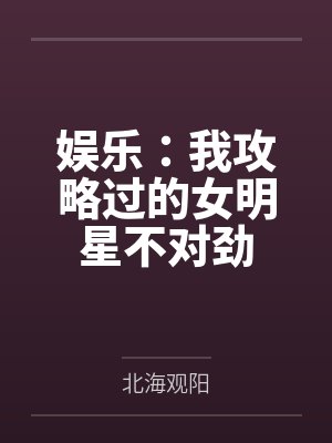 娱乐：我攻略过的女明星不对劲封面