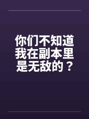 你们不知道我在副本里是无敌的？封面