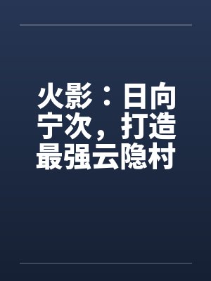 火影：日向宁次，打造最强云隐村封面