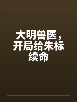 大明兽医，开局给朱标续命封面