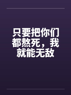 只要把你们都熬死，我就能无敌封面