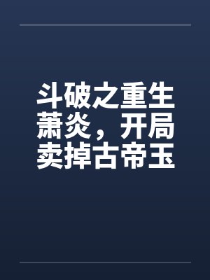 斗破之重生萧炎，开局卖掉古帝玉封面