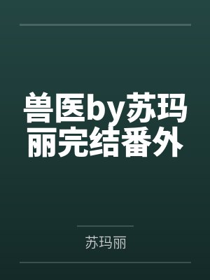 兽医by苏玛丽完结番外封面