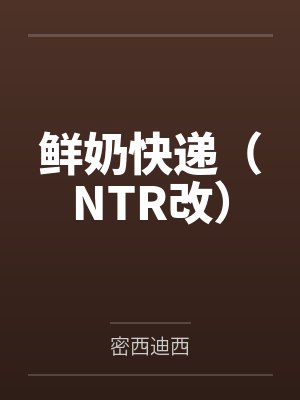 鲜奶快递(NTR改)封面