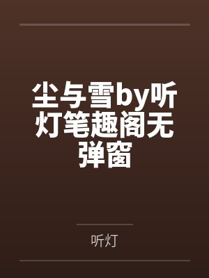 尘与雪by听灯笔趣阁无弹窗